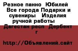 Резное панно “Юбилей“ - Все города Подарки и сувениры » Изделия ручной работы   . Дагестан респ.,Дербент г.